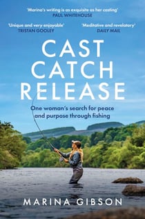 Cast Catch Release - The inspiring and uplifting memoir about fishing, rivers and the power of water