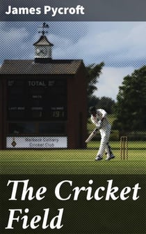 The Cricket Field - Or, the History and Science of the Game of Cricket
