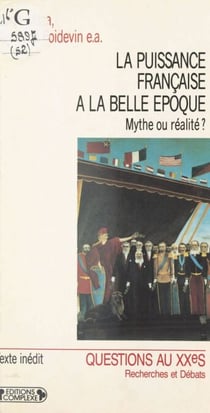 La Puissance française à la «Belle Époque» : Mythe ou réalité ? - Actes du colloque de Paris, 14-15 décembre 1989