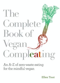 The Complete Book of Vegan Compleating - An A–Z of Zero-Waste Eating For the Mindful Vegan