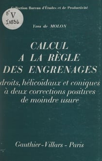 Calcul à la règle des engrenages droits, hélicoïdaux et coniques à deux corrections positives de moindre usure - Méthode inédite supprimant l'emploi des involutes et améliorant nettement résistance et durée