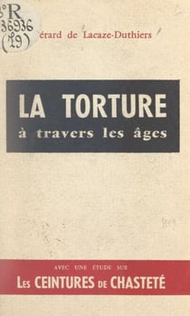 La torture à travers les âges - Suivi d'une étude sur les ceintures de chasteté