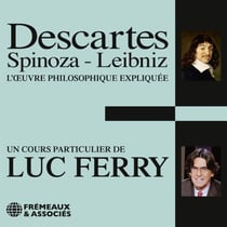 Descartes, Spinoza, Leibniz - L'oeuvre philosophique expliquée