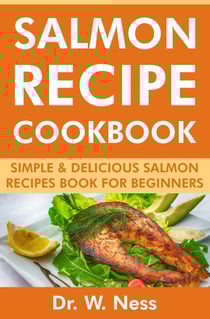 Salmon Recipe Cookbook: Simple &amp; Delicious Salmon Recipes Book for Beginners