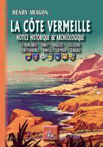 La Côte Vermeille, notice historique et archéologique - Le Barcarès - Canet - Collioure - Port-Vendres - Banyuls-sur-Mer - Cerbère