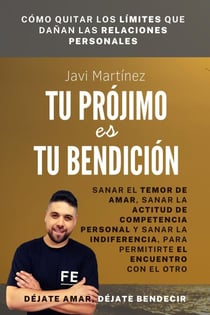 Tu Prójimo Es Tu Bendición: Sanar El Temor De Amar, Sanar La Actitud De Competencia Personal Y Sanar La Indiferencia, Para Permitirte El Encuentro Con El Otro [Déjate amar, déjate bendecir]
