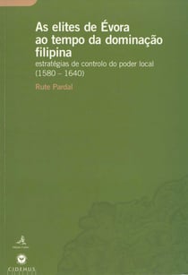 As elites de Évora ao tempo da dominação Filipina - Estratégias de controlo do poder local (1580-1640)