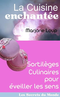 La Cuisine Enchantée - Sortilèges Culinaires pour Éveiller les Sens - Les Secrets du Monde