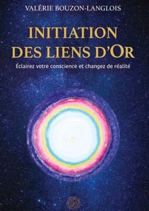 Initiation des liens d'Or - Eclairez votre conscience et changez de réalité