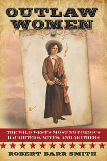 Outlaw Women - America's Most Notorious Daughters, Wives, and Mothers