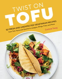 Twist on Tofu - 52 Fresh and Unexpected Vegetarian Recipes, from Tofu Tacos and Quiche to Lasagna, Wings, Fries, and More