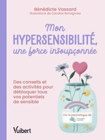 Mon hypersensibilité, une force insoupçonnée ! - Des conseils et des activités pour débloquer tous vos potentiels de sensible