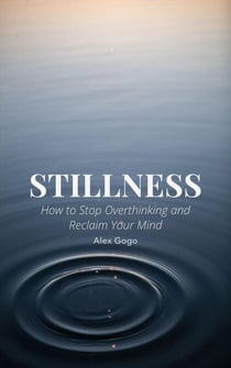 Stillness: How to Stop Overthinking and Reclaim Your Mind