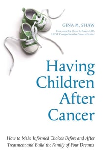 Having Children After Cancer - How to Make Informed Choices Before and After Treatment and Build the Family of Your Dreams