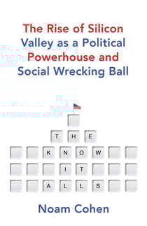 The Know-It-Alls - The Rise of Silicon Valley as a Political Powerhouse and Social Wrecking Ball