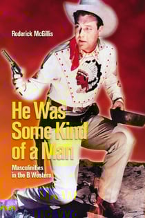 He Was Some Kind of a Man - Masculinities in the B Western
