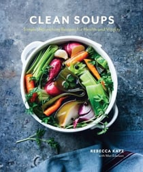 Clean Soups - Simple, Nourishing Recipes for Health and Vitality [A Cookbook]