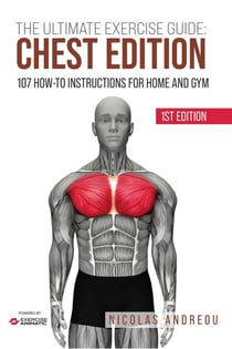 The Ultimate Exercise Guide: Chest Edition 107 How-to Instructions for Home and Gym - The Ultimate Fitness & Workout Exercise Guide, #0