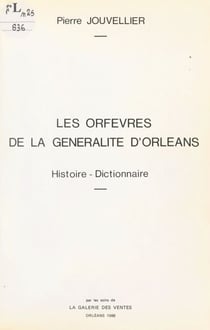 Les orfèvres de la Généralité d'Orléans - Histoire, dictionnaire
