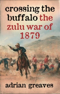 Crossing the Buffalo - The Zulu War of 1879