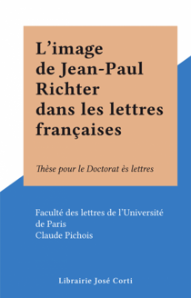L'image de Jean-Paul Richter dans les lettres françaises - Thèse pour le Doctorat ès lettres