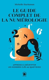Le guide complet de la numérologie - Apprenez à décrypter les nombres clés au quotidien