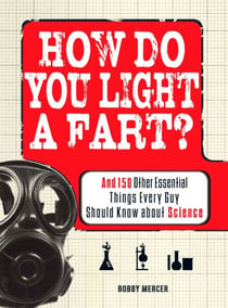 How Do You Light a Fart? - And 150 Other Essential Things Every Guy Should Know about Science