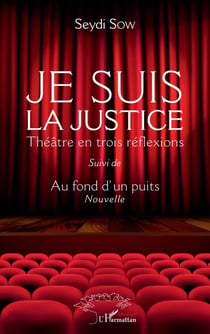 Je suis la justice - Théâtre en trois réflexions Suivi de Au fond d'un puits (Nouvelle) - Suivi de Au fond d'un puits (Nouvelle)