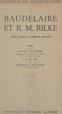 Baudelaire et R. M. Rilke : étude d'influence et d'affinités spirituelles - Thèse pour le Doctorat ès lettres présentée à la Faculté des lettres de l'Université de Paris le 30 mai 1953