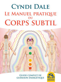 Le manuel pratique du corps subtil - Guide complet de guérison énergétique