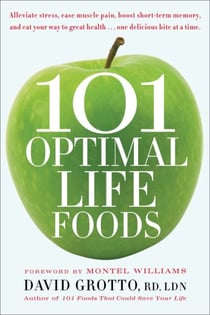 101 Optimal Life Foods - Alleviate Stress, Ease Muscle Pain, Boost Short-Term Memory, and Eat Your Way toGreat Health...One Delicious Bite at a Time