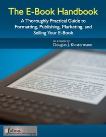 The E-Book Handbook - A Thoroughly Practical Guide to Formatting, Publishing, Marketing, and Selling Your E-Book