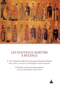 Les nouveaux martyrs a` Byzance - I. Vie et Passion de Bacchos le Jeune par Étienne le Diacre II. Études sur les nouveaux martyrs