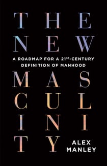 The New Masculinity - A Roadmap for a 21st-Century Definition of Manhood