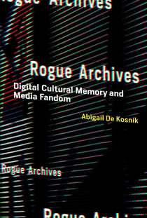 Rogue Archives - Digital Cultural Memory and Media Fandom