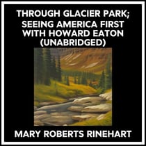 Through Glacier Park; Seeing America First With Howard Eaton (Unabridged)