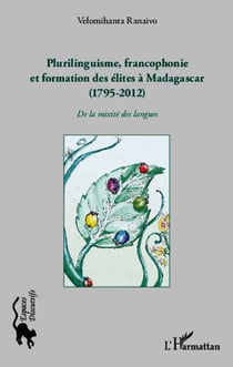 Plurilinguisme francophonie et formation des élites à Madagascar (1795-2012) - De la mixité des langues