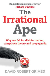 The Irrational Ape - Why Flawed Logic Puts us all at Risk and How Critical Thinking Can Save the World