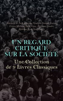 Un Regard Critique sur la Société : Une Collection de 9 Livres Classiques - L'Immortel, Sans dessus dessous, La rôtisserie de la Reine Pédauque, Bouvard et Pécuchet, Mémoires Posthumes de Braz Cubas,  etc.