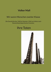 Wir waren Menschen zweiter Klasse. Die Geschichte der 1040 im Sommer 1944 von Athen nach Deutschland deportierten Griechen Ihre Toten - Ihre Toten