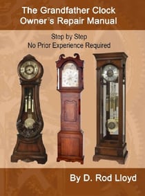 The Grandfather Clock Owner?s Repair Manual, Step by Step No Prior Experience Required - Clock Repair you can Follow Along