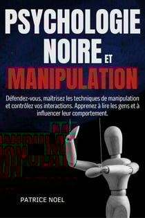 PSYCHOLOGIE NOIRE ET MANIPULATION: Défendez-vous, maîtrisez les techniques de manipulation et contrôlez vos interactions. Apprenez à lire les gens et à influencer leur comportement.
