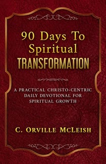 90 Days To Spiritual Transformation: A Practical Christo-Centric Daily Devotional for Spiritual Growth