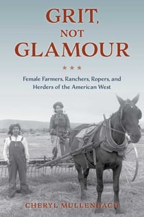 Grit, Not Glamour - Female Farmers, Ranchers, Ropers, and Herders of the American West