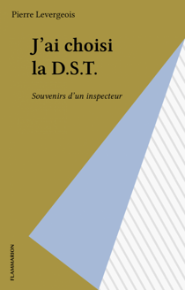 J'ai choisi la D.S.T. - Souvenirs d'un inspecteur