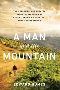 A Man and his Mountain - The Everyman who Created Kendall-Jackson and Became America's Greatest Wine Entrepreneur