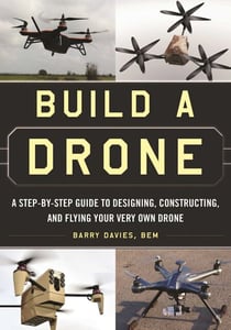Build a Drone - A Step-by-Step Guide to Designing, Constructing, and Flying Your Very Own Drone