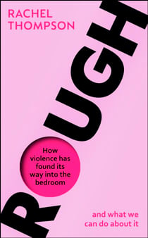 Rough - How violence has found its way into the bedroom and what we can do about it