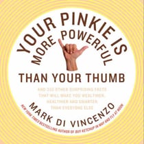 Your Pinkie Is More Powerful Than Your Thumb - And 333 Other Surprising Facts That Will Make You Wealthier, Healthier and Smarter Than Everyone Else
