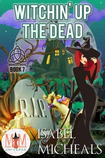 Witchin' Up the Dead: Magic and Mayhem Universe - Magick and Chaos, #7